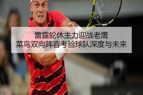雷霆轮休主力迎战老鹰 菜鸟双向阵容考验球队深度与未来 | BETWAY